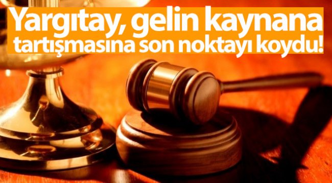 Yargıtay, gelin kaynana tartışmasına son noktayı koydu;