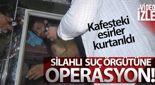 Silahlı suç örgütüne operasyon: Kafeste esirler kurtarıldı;