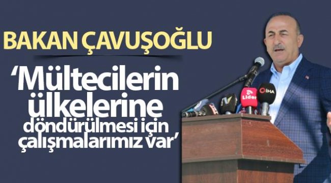 Bakan Çavuşoğlu Mültecilerin ülkelerine döndürülmesiyle ilgili Açıklama