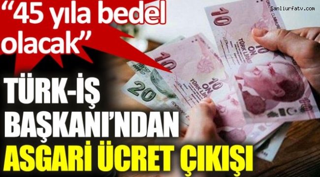 Asgari ücret 45 yıla bedel olacak! Türk-İş Başkanı Ergün Atalay çok iddialı konuştu;