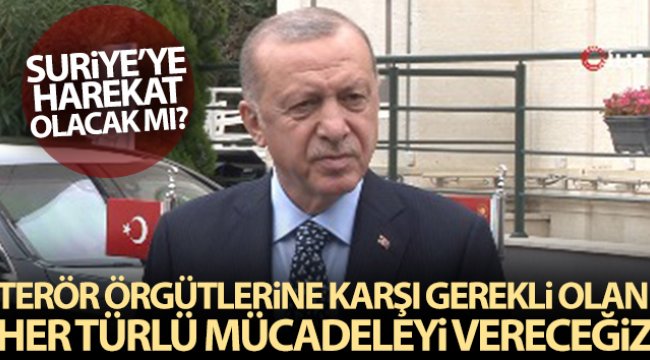 Cumhurbaşkanı Erdoğan Terör örgütlerine karşı gerekli olan her türlü mücadeleyi vereceğiz;