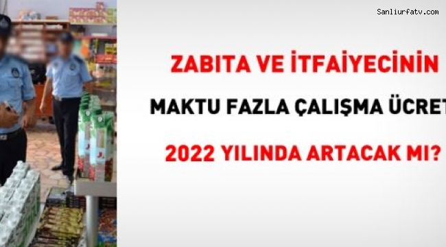 Zabıta ve itfaiye personelinin, 2022 yılı çalışma ücreti ne kadar olacak?;