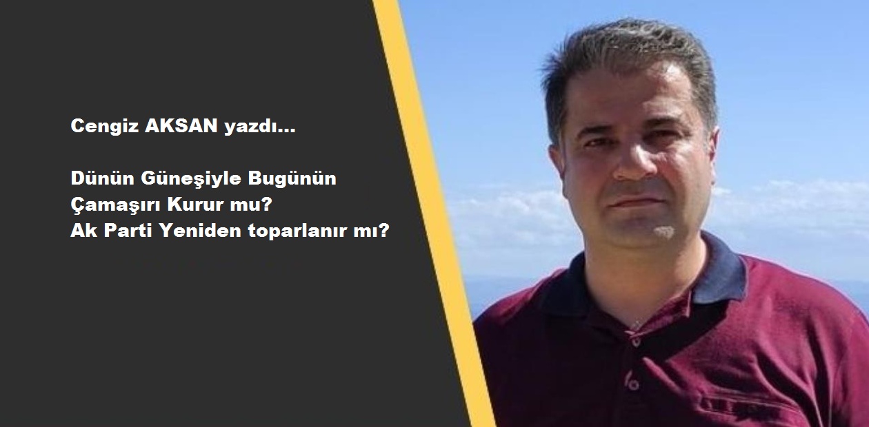 Dünün Güneşiyle Bugünün Çamaşırı Kurur mu? Ak Parti Yeniden toparlanır mı?;