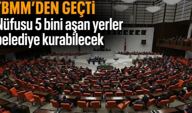 Meclisten Geçti Nüfusu 5 Bin Üstündeki Yerler Belediye Kurabilecek;