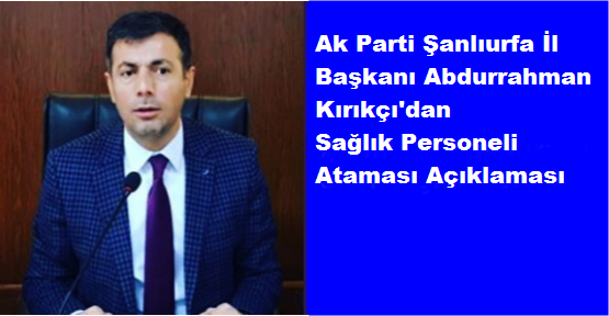 Şanlıurfa'ya Sağlık Personeli Atamasıyla İlgili Akparti İl Başkanı Kırıkçı'dan Açıklama