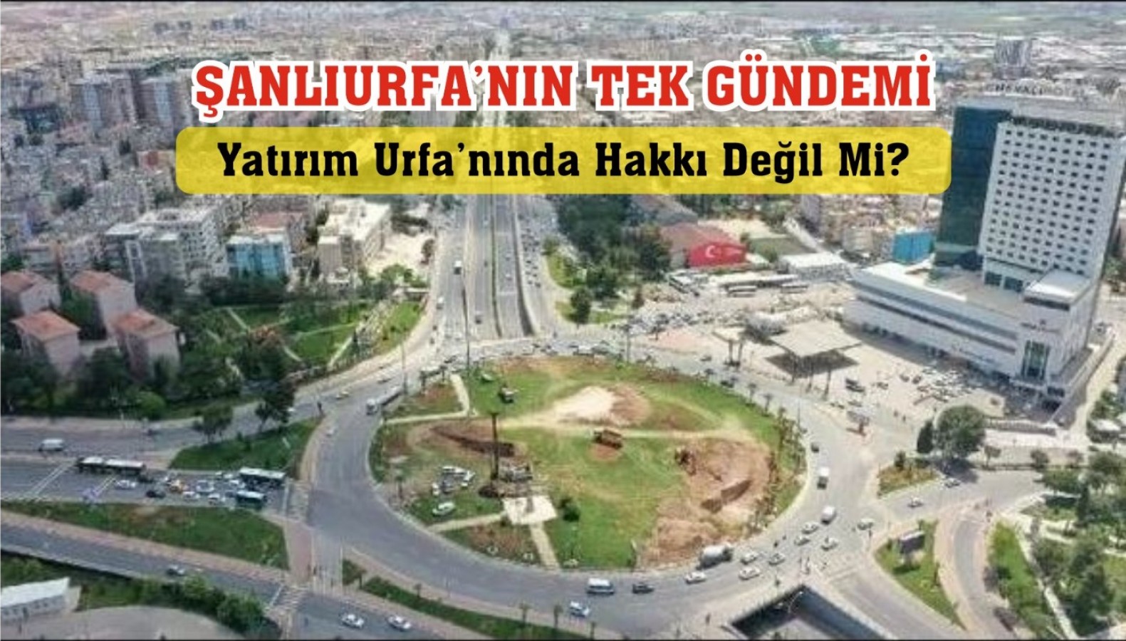 Şanlıurfa'nın Gündemi Yatırım Urfa'nın da Hakkı Değil mi?;